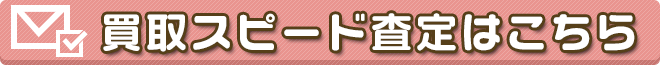 買取スピード査定はこちら